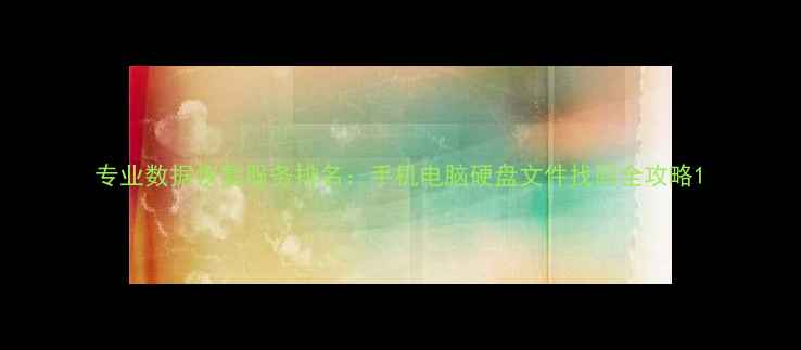 图片 专业数据恢复服务排名：手机电脑硬盘文件找回全攻略1