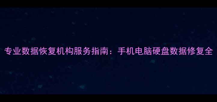 图片 专业数据恢复机构服务指南：手机电脑硬盘数据修复全