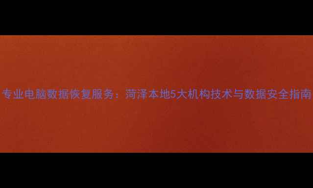 图片 专业电脑数据恢复服务：菏泽本地5大机构技术与数据安全指南