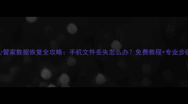 中兴掌心管家数据恢复全攻略手机文件丢失怎么办免费教程专业步骤大公开
