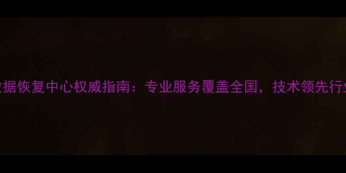 图片 中国数据恢复中心权威指南：专业服务覆盖全国，技术领先行业10年
