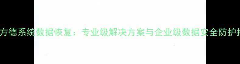 中科方德系统数据恢复专业级解决方案与企业级数据安全防护指南