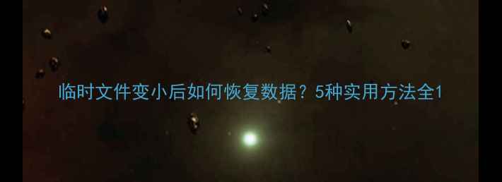 临时文件变小后如何恢复数据5种实用方法全