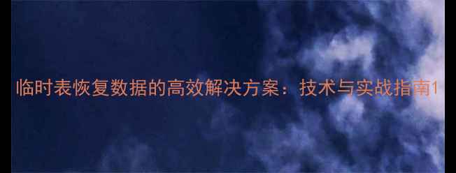 临时表恢复数据的高效解决方案技术与实战指南
