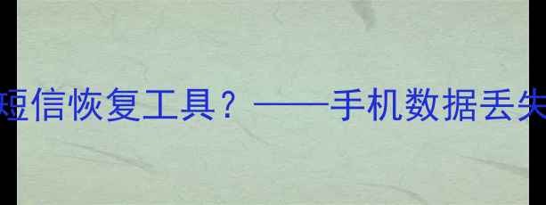图片 为什么需要短信恢复工具？——手机数据丢失的常见场景