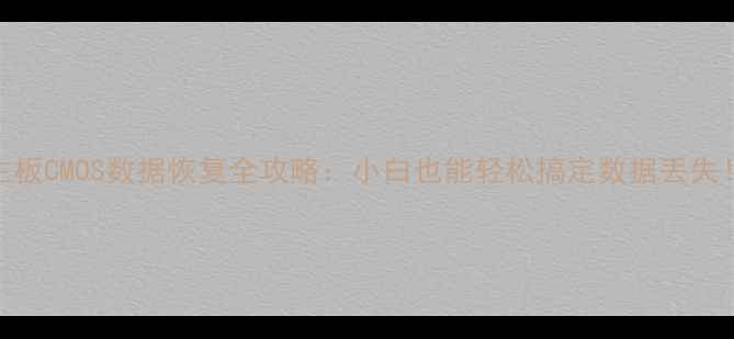 主板CMOS数据恢复全攻略小白也能轻松搞定数据丢失