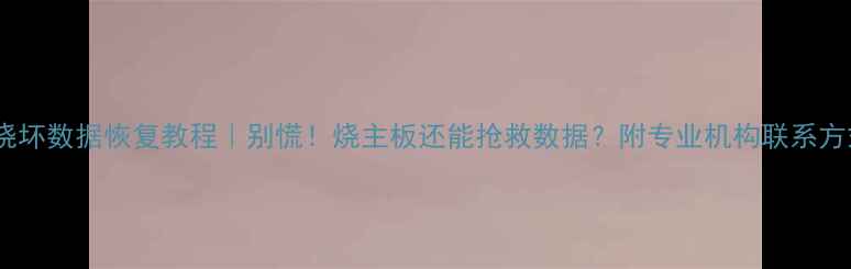 图片 主板烧坏数据恢复教程｜别慌！烧主板还能抢救数据？附专业机构联系方式！1