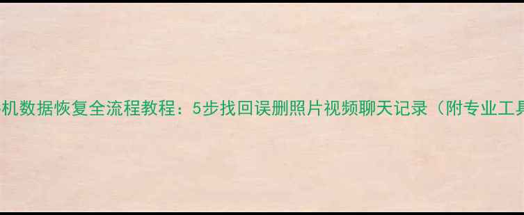 图片 乐Pro3手机数据恢复全流程教程：5步找回误删照片视频聊天记录（附专业工具推荐）2