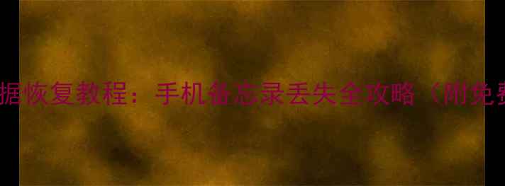 乐顺备忘录数据恢复教程手机备忘录丢失全攻略附免费软件下载