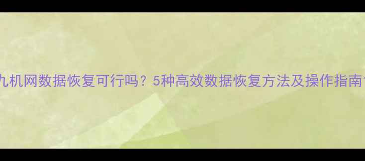 图片 九机网数据恢复可行吗？5种高效数据恢复方法及操作指南1