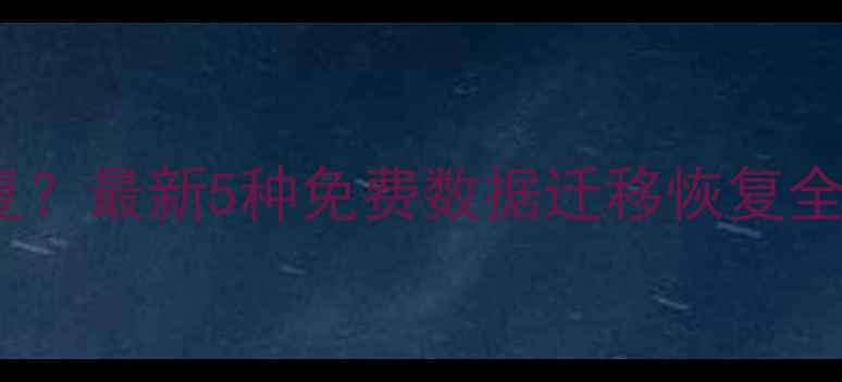图片 买新手机后数据丢失怎么恢复？最新5种免费数据迁移恢复全攻略（含通讯录照片应用）1