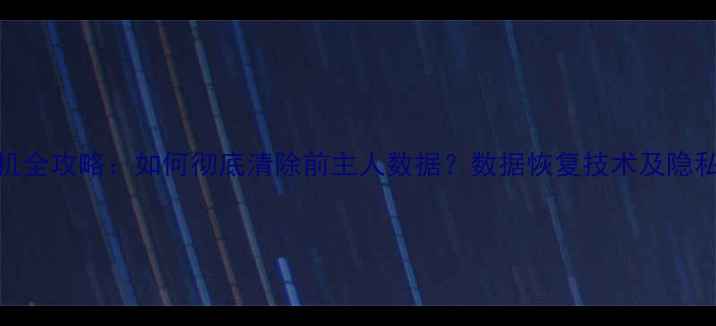 图片 二手机验机全攻略：如何彻底清除前主人数据？数据恢复技术及隐私保护技巧