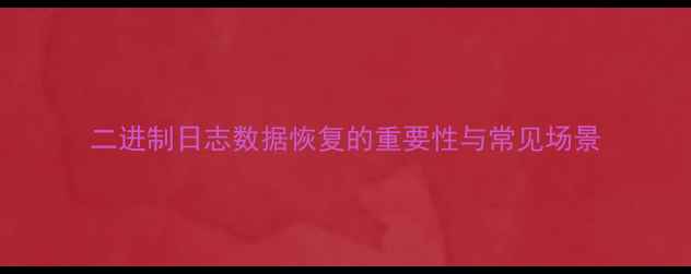 图片 二进制日志数据恢复的重要性与常见场景