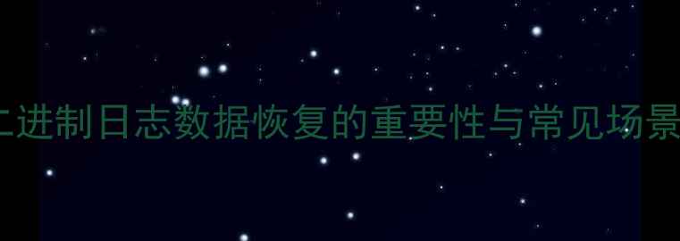 二进制日志数据恢复的重要性与常见场景