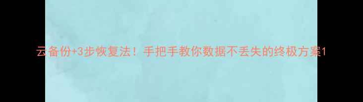 图片 云备份+3步恢复法！手把手教你数据不丢失的终极方案1