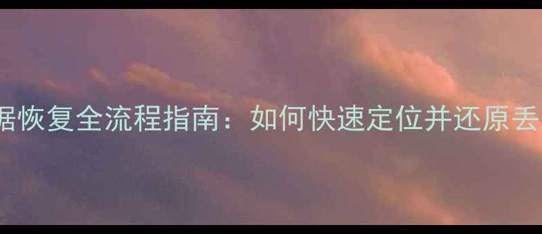 图片 云备份数据恢复全流程指南：如何快速定位并还原丢失文件？1