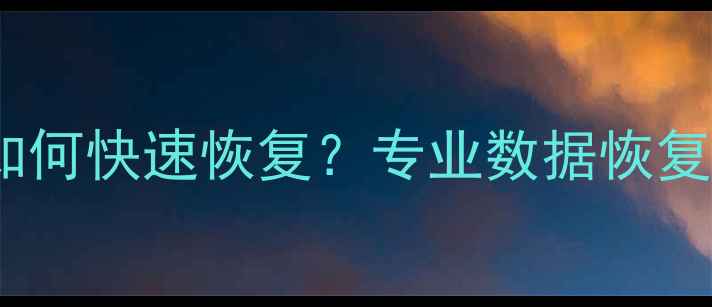 图片 云存储数据丢失如何快速恢复？专业数据恢复教程及操作指南1