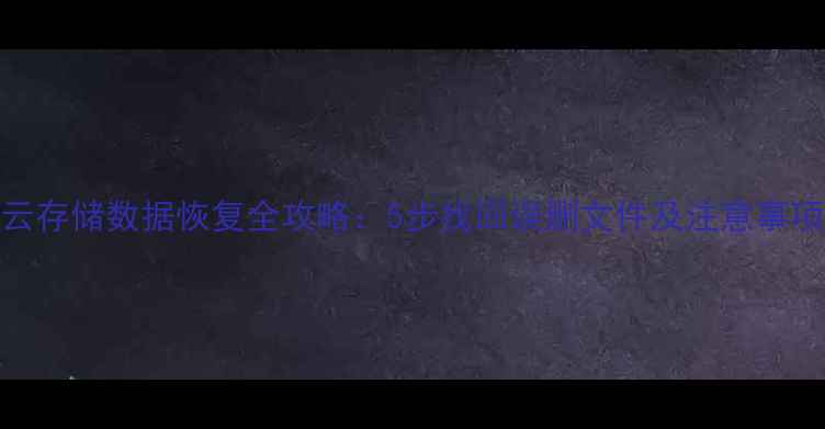 云存储数据恢复全攻略5步找回误删文件及注意事项