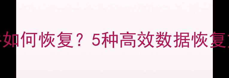 云存储误删文件如何恢复5种高效数据恢复方案及操作指南