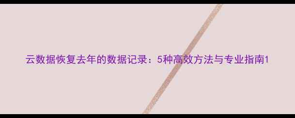 图片 云数据恢复去年的数据记录：5种高效方法与专业指南1