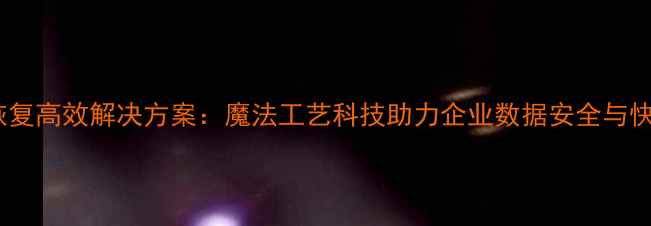 图片 云数据恢复高效解决方案：魔法工艺科技助力企业数据安全与快速重建1