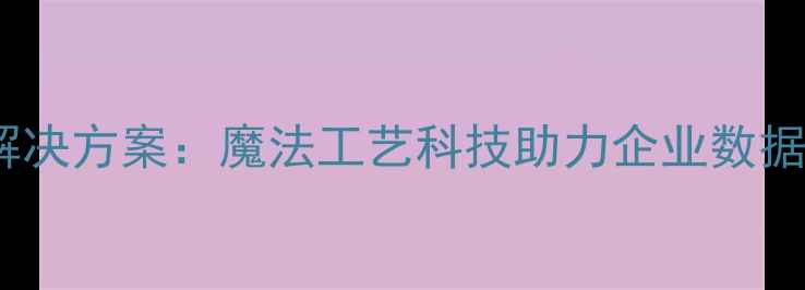 图片 云数据恢复高效解决方案：魔法工艺科技助力企业数据安全与快速重建2