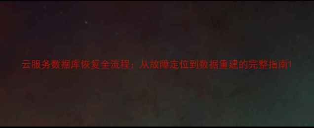 图片 云服务数据库恢复全流程：从故障定位到数据重建的完整指南1