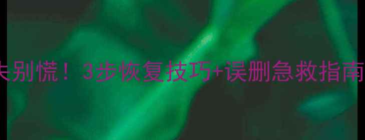 图片 云盘备份文件丢失别慌！3步恢复技巧+误删急救指南（附操作视频）2