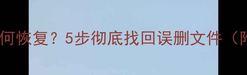 云盘数据覆盖后如何恢复5步彻底找回误删文件附专业工具教程