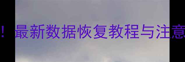 云空间数据丢失必看最新数据恢复教程与注意事项附免费工具