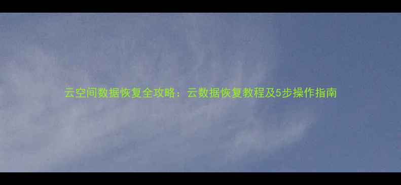 图片 云空间数据恢复全攻略：云数据恢复教程及5步操作指南