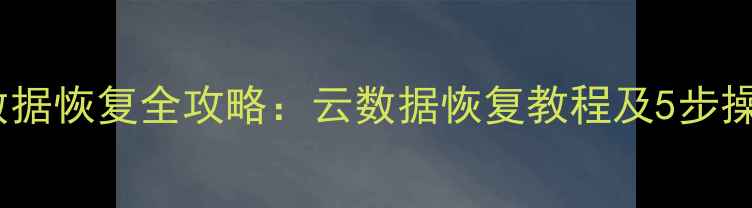 图片 云空间数据恢复全攻略：云数据恢复教程及5步操作指南1