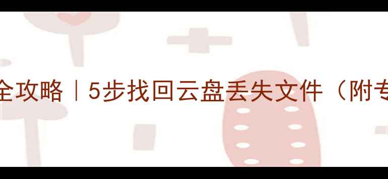 图片 云端数据恢复全攻略｜5步找回云盘丢失文件（附专业工具推荐）