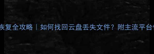 图片 云端数据恢复全攻略｜如何找回云盘丢失文件？附主流平台恢复指南2