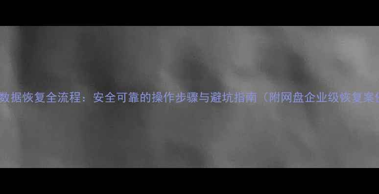 图片 云端数据恢复全流程：安全可靠的操作步骤与避坑指南（附网盘企业级恢复案例）2