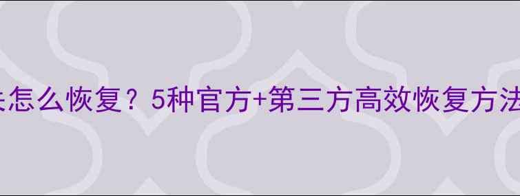 图片 云端相册数据丢失怎么恢复？5种官方+第三方高效恢复方法（附操作指南）1