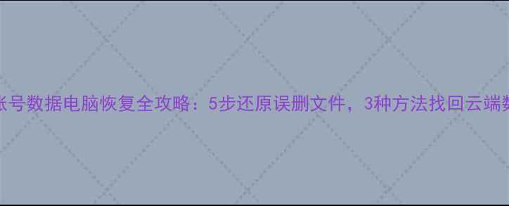 云账号数据电脑恢复全攻略5步还原误删文件3种方法找回云端数据