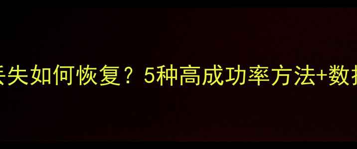 图片 互传文件丢失如何恢复？5种高成功率方法+数据保护指南