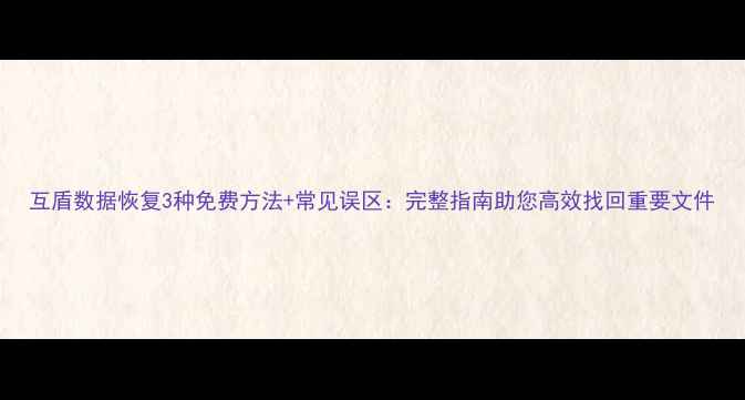 图片 互盾数据恢复3种免费方法+常见误区：完整指南助您高效找回重要文件