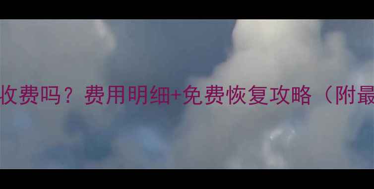 图片 互盾数据恢复收费吗？费用明细+免费恢复攻略（附最新服务标准）