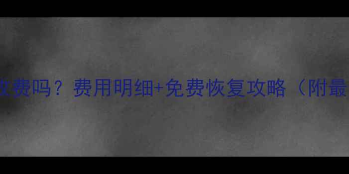 互盾数据恢复收费吗费用明细免费恢复攻略附最新服务标准