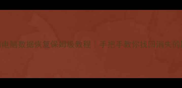 图片 五年前电脑数据恢复保姆级教程｜手把手教你找回消失的回忆📁