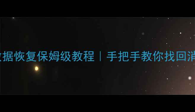 五年前电脑数据恢复保姆级教程手把手教你找回消失的回忆