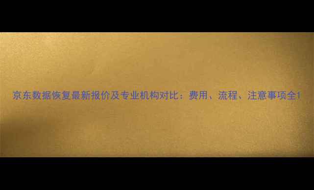 图片 京东数据恢复最新报价及专业机构对比：费用、流程、注意事项全1