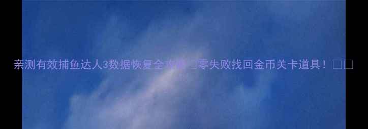 图片 亲测有效捕鱼达人3数据恢复全攻略✅零失败找回金币关卡道具！💻🎮