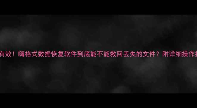 亲测有效嗨格式数据恢复软件到底能不能救回丢失的文件附详细操作指南