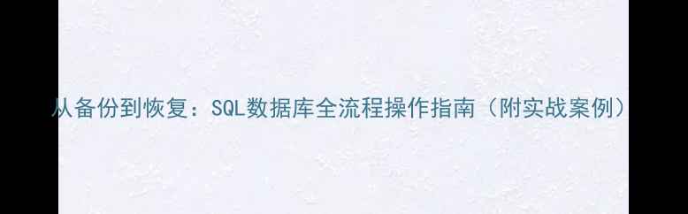从备份到恢复SQL数据库全流程操作指南附实战案例