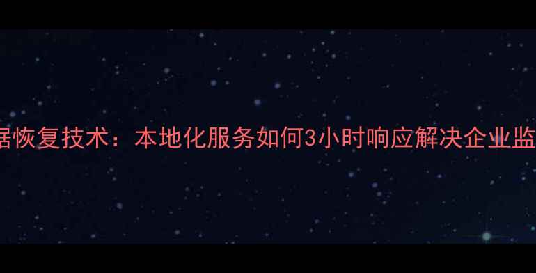 图片 仙游监控数据恢复技术：本地化服务如何3小时响应解决企业监控数据危机1