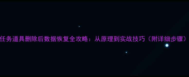 图片 任务道具删除后数据恢复全攻略：从原理到实战技巧（附详细步骤）