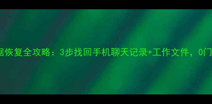 企业微信数据恢复全攻略3步找回手机聊天记录工作文件0门槛操作指南